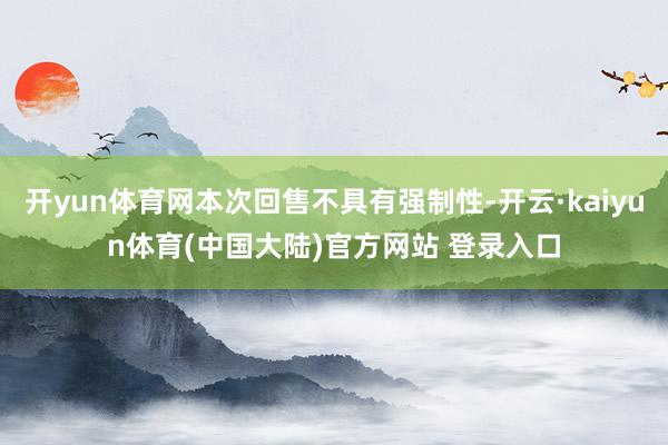 开yun体育网本次回售不具有强制性-开云·kaiyun体育(中国大陆)官方网站 登录入口
