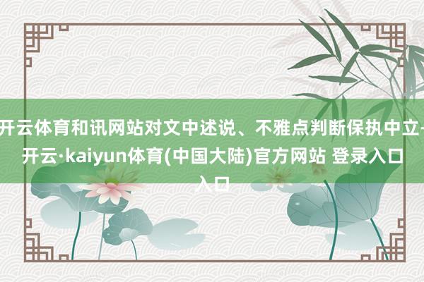 开云体育和讯网站对文中述说、不雅点判断保执中立-开云·kaiyun体育(中国大陆)官方网站 登录入口