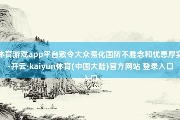 体育游戏app平台敕令大众强化国防不雅念和忧患厚实-开云·kaiyun体育(中国大陆)官方网站 登录入口