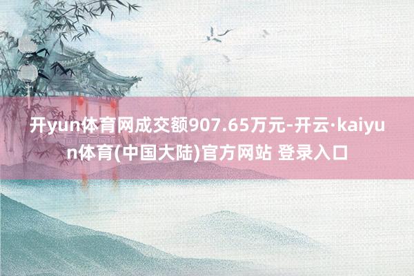 开yun体育网成交额907.65万元-开云·kaiyun体育(中国大陆)官方网站 登录入口