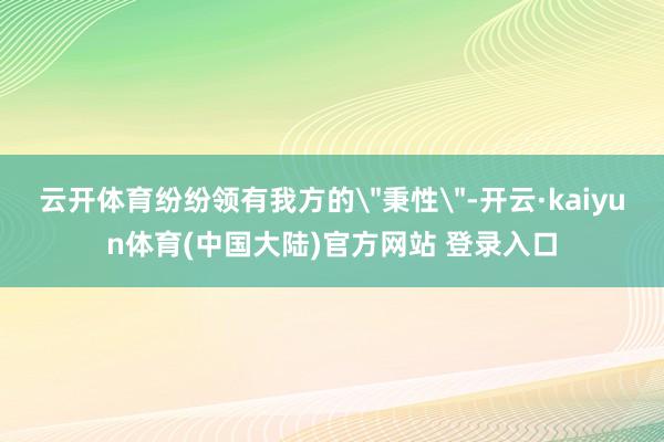 云开体育纷纷领有我方的