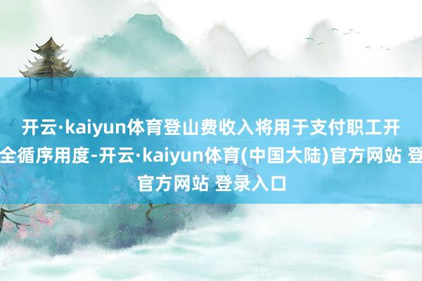 开云·kaiyun体育　　登山费收入将用于支付职工开支和安全循序用度-开云·kaiyun体育(中国大陆)官方网站 登录入口