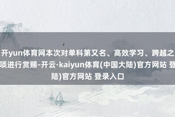 开yun体育网本次对单科第又名、高效学习、跨越之星等奖项进行赏赐-开云·kaiyun体育(中国大陆)官方网站 登录入口