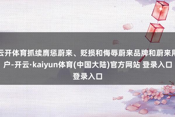 云开体育抓续膺惩蔚来、贬损和侮辱蔚来品牌和蔚来用户-开云·kaiyun体育(中国大陆)官方网站 登录入口