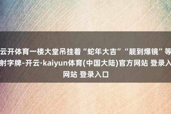 云开体育一楼大堂吊挂着“蛇年大吉”“靓到爆镜”等镭射字牌-开云·kaiyun体育(中国大陆)官方网站 登录入口
