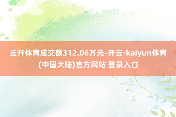 云开体育成交额312.06万元-开云·kaiyun体育(中国大陆)官方网站 登录入口
