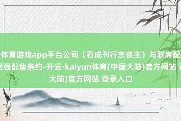 体育游戏app平台公司（看成刊行东谈主）与联席配售代理坚强配售条约-开云·kaiyun体育(中国大陆)官方网站 登录入口