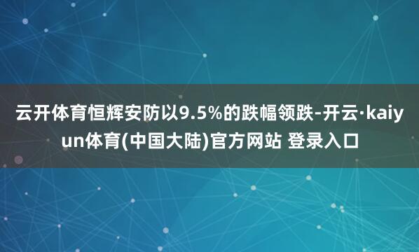 云开体育恒辉安防以9.5%的跌幅领跌-开云·kaiyun体育(中国大陆)官方网站 登录入口