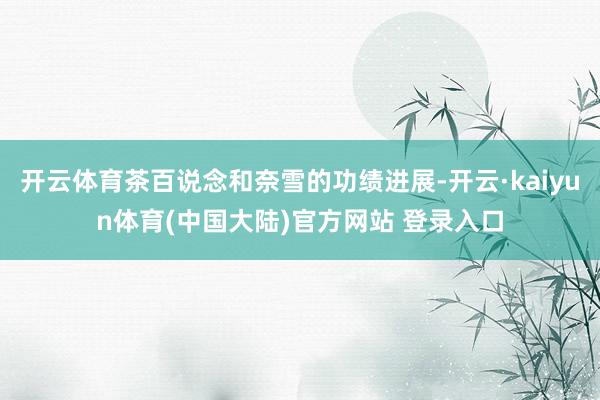 开云体育茶百说念和奈雪的功绩进展-开云·kaiyun体育(中国大陆)官方网站 登录入口