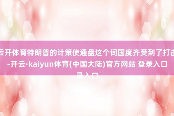 云开体育特朗普的计策使通盘这个词国度齐受到了打击-开云·kaiyun体育(中国大陆)官方网站 登录入口