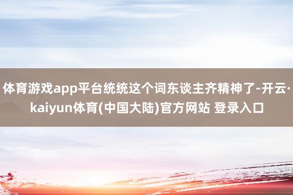体育游戏app平台统统这个词东谈主齐精神了-开云·kaiyun体育(中国大陆)官方网站 登录入口