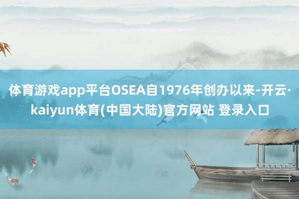 体育游戏app平台OSEA自1976年创办以来-开云·kaiyun体育(中国大陆)官方网站 登录入口