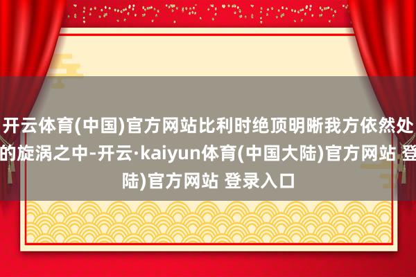开云体育(中国)官方网站比利时绝顶明晰我方依然处于干戈的旋涡之中-开云·kaiyun体育(中国大陆)官方网站 登录入口