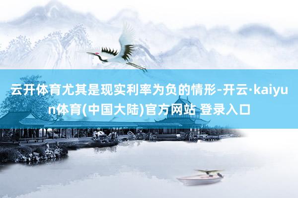 云开体育尤其是现实利率为负的情形-开云·kaiyun体育(中国大陆)官方网站 登录入口