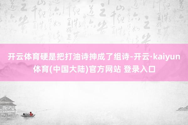 开云体育硬是把打油诗抻成了组诗-开云·kaiyun体育(中国大陆)官方网站 登录入口