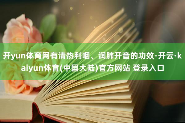 开yun体育网有清热利咽、润肺开音的功效-开云·kaiyun体育(中国大陆)官方网站 登录入口