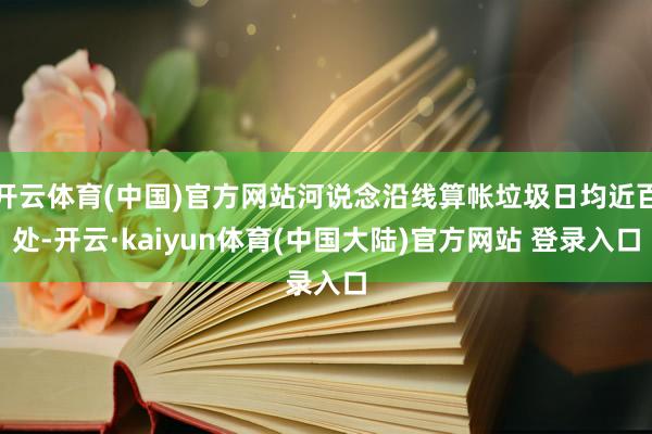 开云体育(中国)官方网站河说念沿线算帐垃圾日均近百处-开云·kaiyun体育(中国大陆)官方网站 登录入口