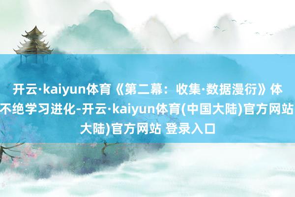 开云·kaiyun体育《第二幕：收集·数据漫衍》体现智能体不绝学习进化-开云·kaiyun体育(中国大陆)官方网站 登录入口