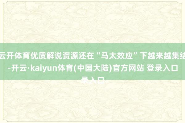 云开体育优质解说资源还在“马太效应”下越来越集结-开云·kaiyun体育(中国大陆)官方网站 登录入口