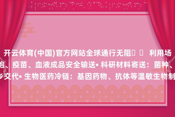 开云体育(中国)官方网站全球通行无阻✈️ 利用场景• 临床样本转运：干细胞、疫苗、血液成品安全输送• 科研材料寄送：菌种、病毒株、珍稀细胞系他乡交代• 生物医药冷链：基因药物、抗体等温敏生物制剂配送• 旷野采样保存：极地/热带科考样本收罗后贯通保存发布于：上海市-开云·kaiyun体育(中国大陆)官方网站 登录入口