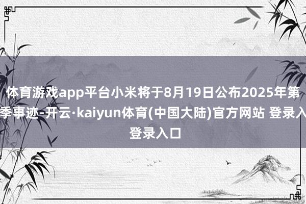 体育游戏app平台小米将于8月19日公布2025年第二季事迹-开云·kaiyun体育(中国大陆)官方网站 登录入口