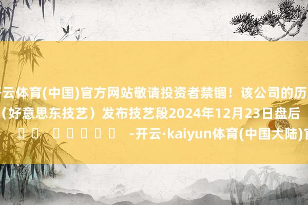 开云体育(中国)官方网站敬请投资者禁锢！该公司的历史财报袒露情况：日历（好意思东技艺）发布技艺段2024年12月23日盘后      		  					  -开云·kaiyun体育(中国大陆)官方网站 登录入口