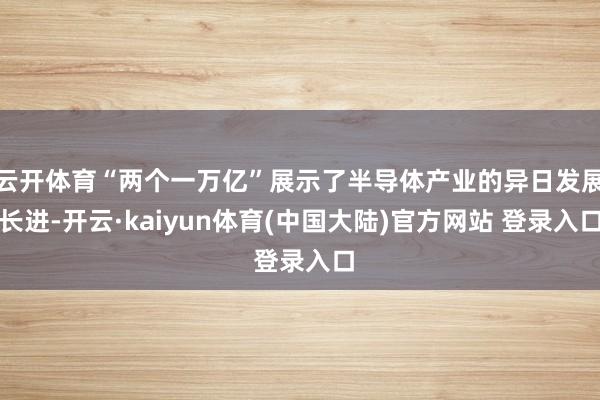 云开体育“两个一万亿”展示了半导体产业的异日发展长进-开云·kaiyun体育(中国大陆)官方网站 登录入口