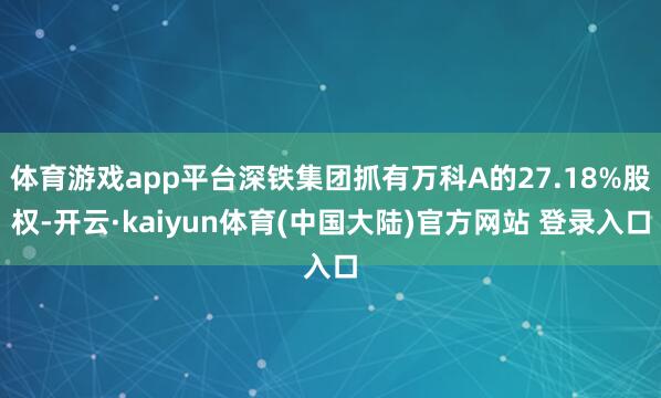 体育游戏app平台深铁集团抓有万科A的27.18%股权-开云·kaiyun体育(中国大陆)官方网站 登录入口