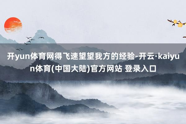 开yun体育网得飞速望望我方的经验-开云·kaiyun体育(中国大陆)官方网站 登录入口