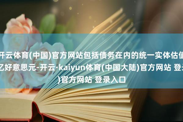 开云体育(中国)官方网站包括债务在内的统一实体估值达82亿好意思元-开云·kaiyun体育(中国大陆)官方网站 登录入口