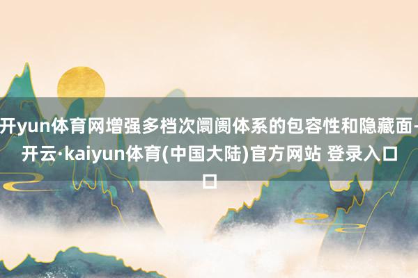 开yun体育网增强多档次阛阓体系的包容性和隐藏面-开云·kaiyun体育(中国大陆)官方网站 登录入口