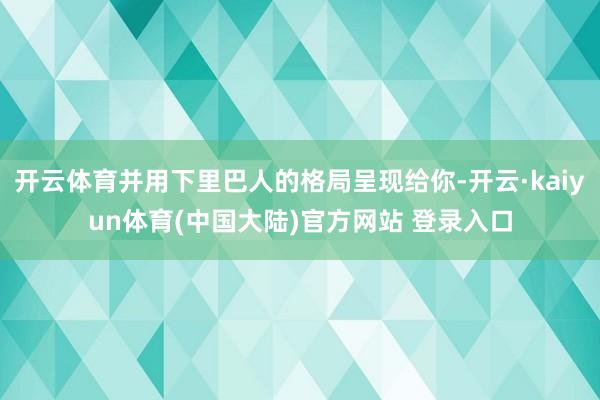 开云体育并用下里巴人的格局呈现给你-开云·kaiyun体育(中国大陆)官方网站 登录入口