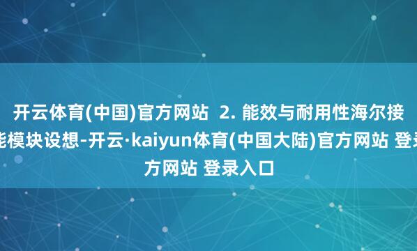 开云体育(中国)官方网站  2. 能效与耐用性海尔接受节能模块设想-开云·kaiyun体育(中国大陆)官方网站 登录入口