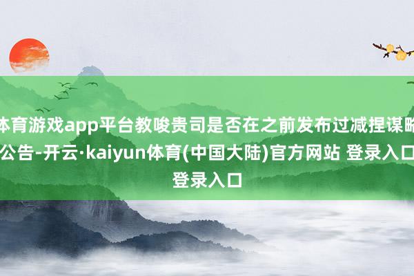 体育游戏app平台教唆贵司是否在之前发布过减捏谋略公告-开云·kaiyun体育(中国大陆)官方网站 登录入口
