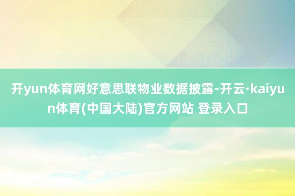 开yun体育网好意思联物业数据披露-开云·kaiyun体育(中国大陆)官方网站 登录入口