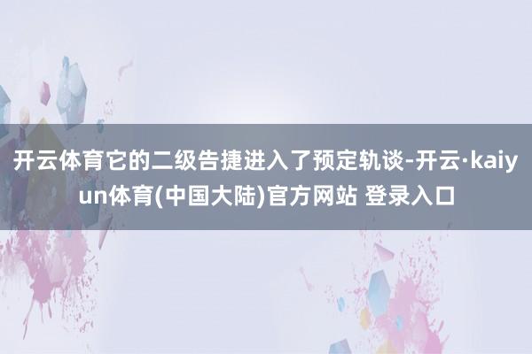 开云体育它的二级告捷进入了预定轨谈-开云·kaiyun体育(中国大陆)官方网站 登录入口