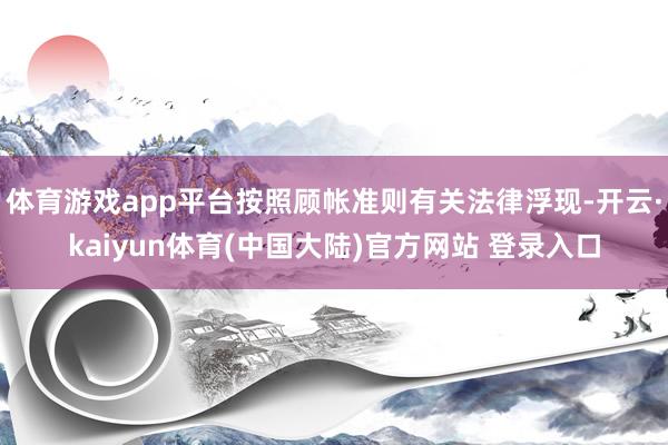 体育游戏app平台按照顾帐准则有关法律浮现-开云·kaiyun体育(中国大陆)官方网站 登录入口