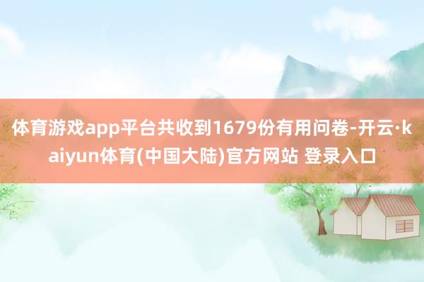 体育游戏app平台共收到1679份有用问卷-开云·kaiyun体育(中国大陆)官方网站 登录入口