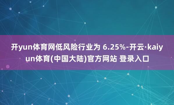 开yun体育网低风险行业为 6.25%-开云·kaiyun体育(中国大陆)官方网站 登录入口